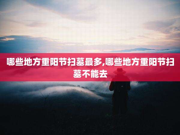 哪些地方重阳节扫墓最多,哪些地方重阳节扫墓不能去