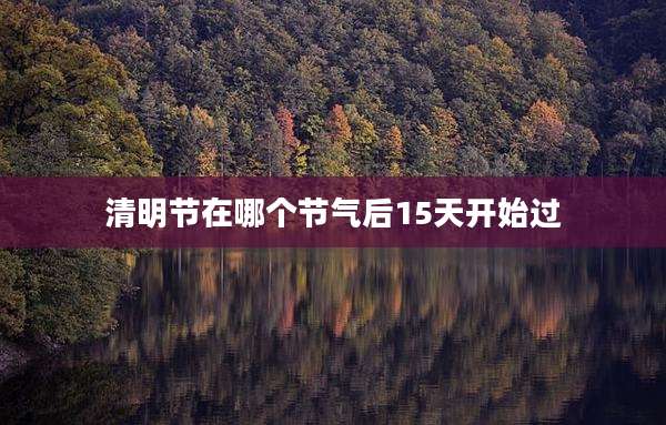 清明节在哪个节气后15天开始过