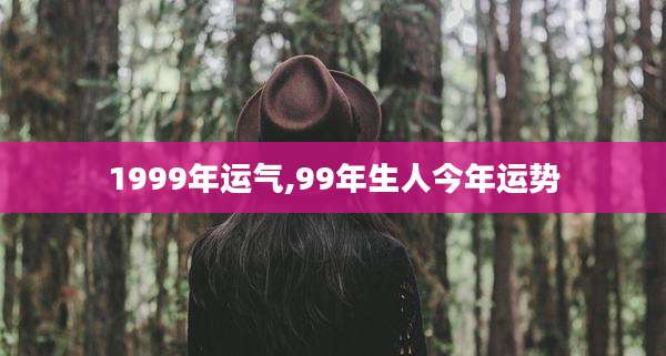 1999年运气,99年生人今年运势