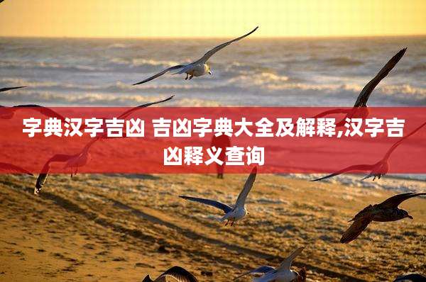 字典汉字吉凶 吉凶字典大全及解释,汉字吉凶释义查询