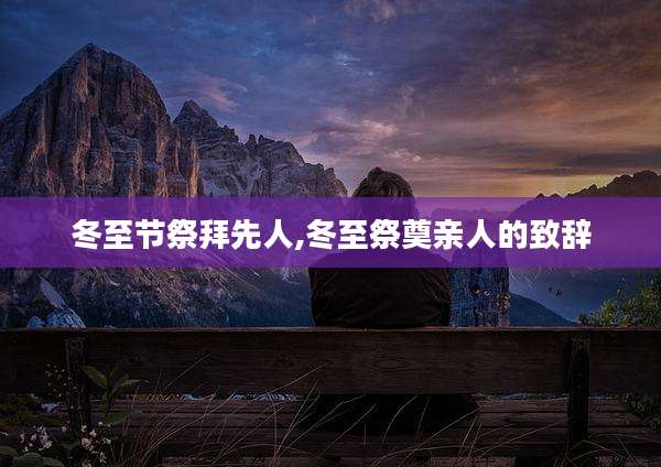 冬至节祭拜先人,冬至祭奠亲人的致辞
