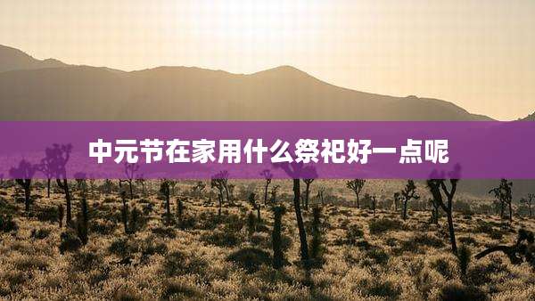 中元节在家用什么祭祀好一点呢