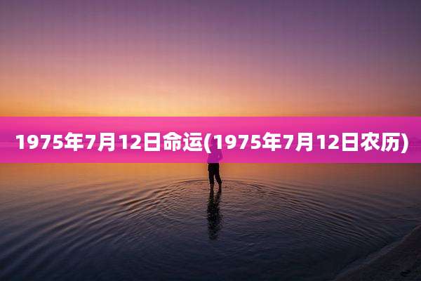 1975年7月12日命运(1975年7月12日农历)