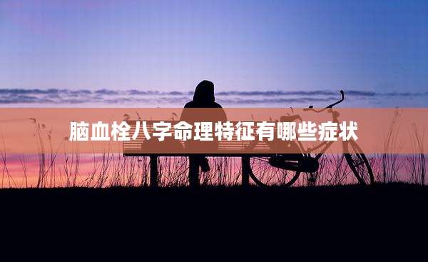 脑血栓八字命理特征有哪些症状
