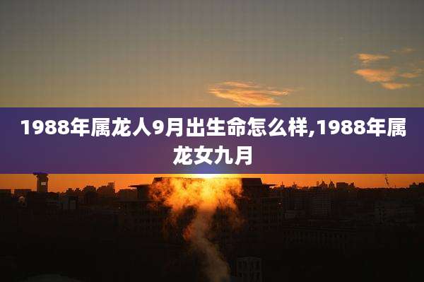 1988年属龙人9月出生命怎么样,1988年属龙女九月