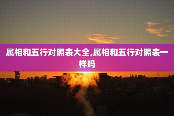 属相和五行对照表大全,属相和五行对照表一样吗