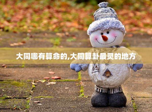 大同哪有算命的,大同算卦最灵的地方