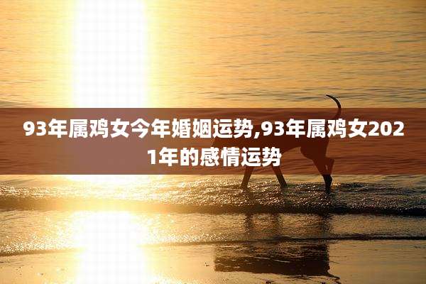 93年属鸡女今年婚姻运势,93年属鸡女2021年的感情运势