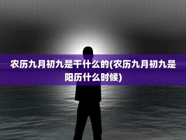 农历九月初九是干什么的(农历九月初九是阳历什么时候)