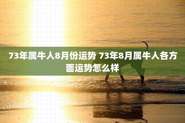 73年属牛人8月份运势 73年8月属牛人各方面运势怎么样