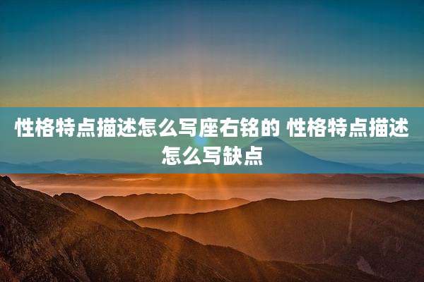 性格特点描述怎么写座右铭的 性格特点描述怎么写缺点