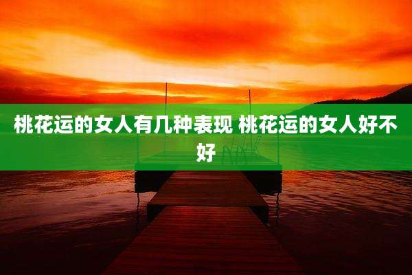 桃花运的女人有几种表现 桃花运的女人好不好