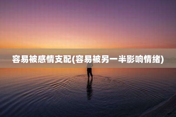容易被感情支配(容易被另一半影响情绪)
