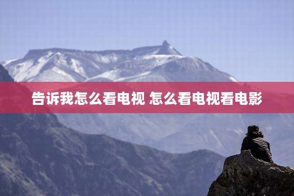 告诉我怎么看电视 怎么看电视看电影