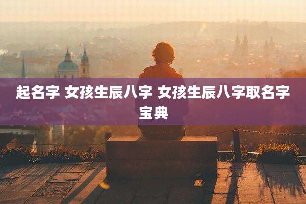 起名字 女孩生辰八字 女孩生辰八字取名字宝典