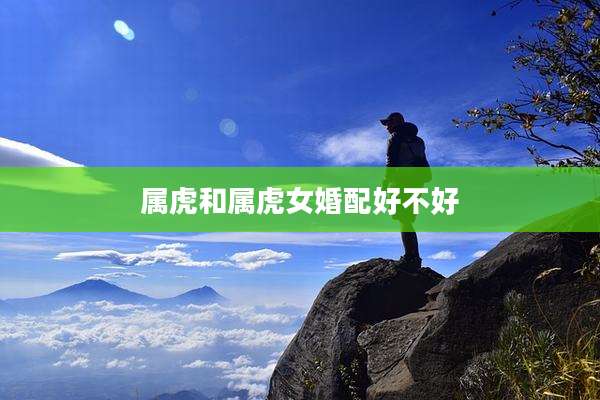 属虎和属虎女婚配好不好