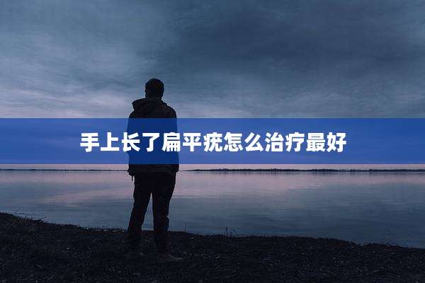手上长了扁平疣怎么治疗最好
