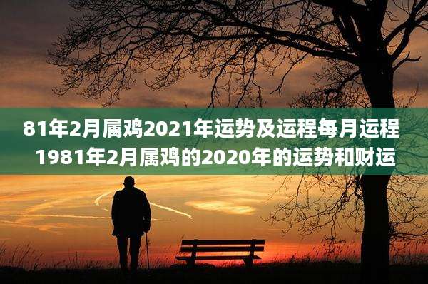 81年2月属鸡2021年运势及运程每月运程 1981年2月属鸡的2020年的运势和财运