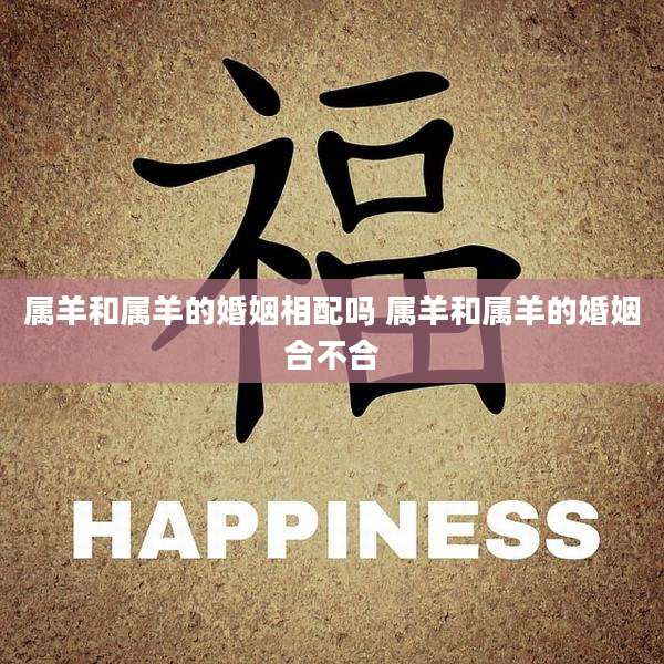 属羊和属羊的婚姻相配吗 属羊和属羊的婚姻合不合