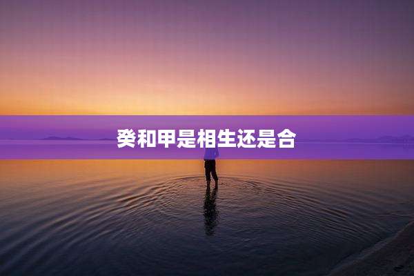 癸和甲是相生还是合
