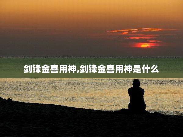 剑锋金喜用神,剑锋金喜用神是什么