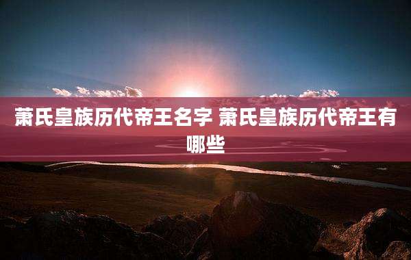 萧氏皇族历代帝王名字 萧氏皇族历代帝王有哪些