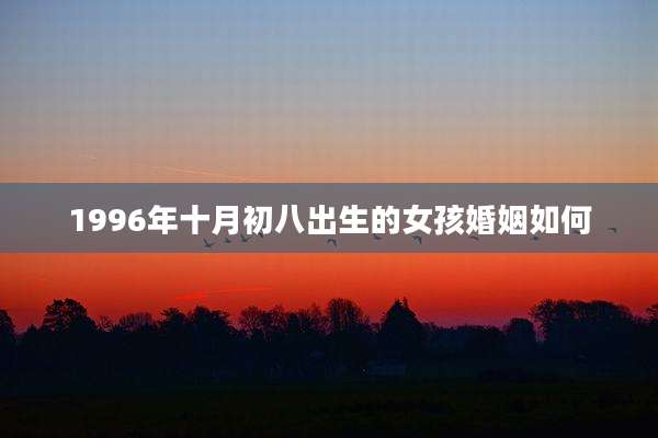 1996年十月初八出生的女孩婚姻如何