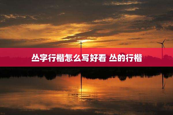 丛字行楷怎么写好看 丛的行楷