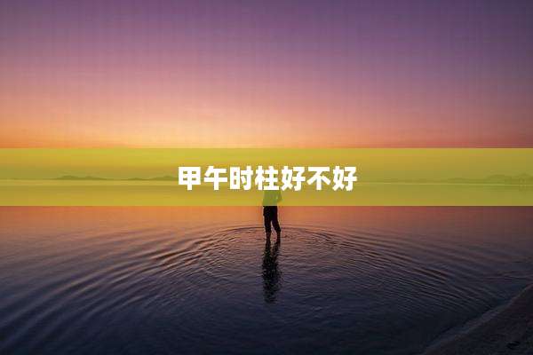 甲午时柱好不好