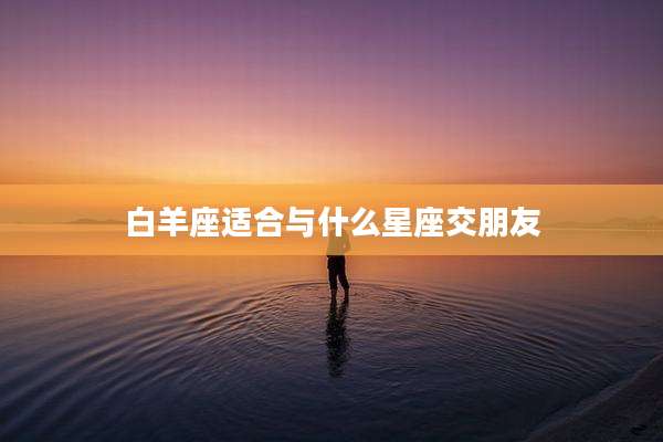 白羊座适合与什么星座交朋友