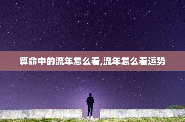 算命中的流年怎么看,流年怎么看运势