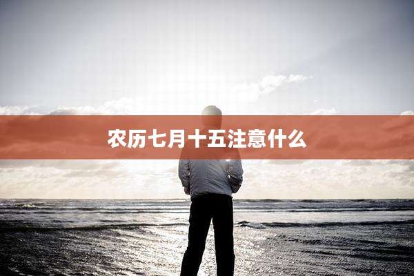 农历七月十五注意什么