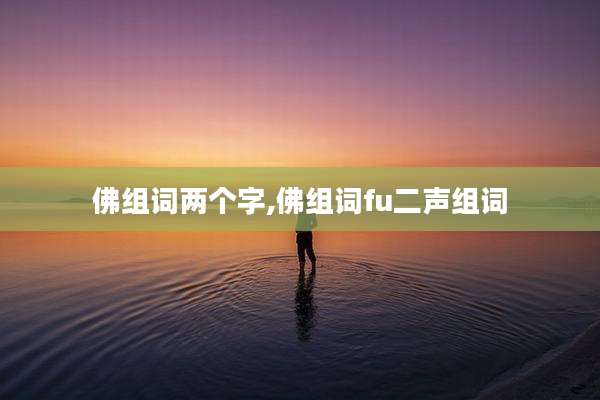 佛组词两个字,佛组词fu二声组词