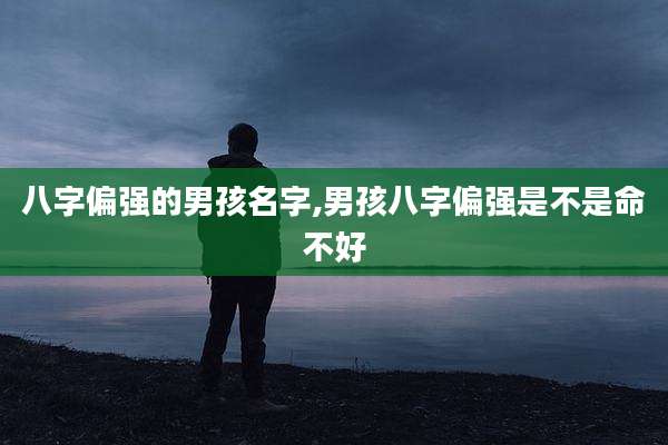 八字偏强的男孩名字,男孩八字偏强是不是命不好