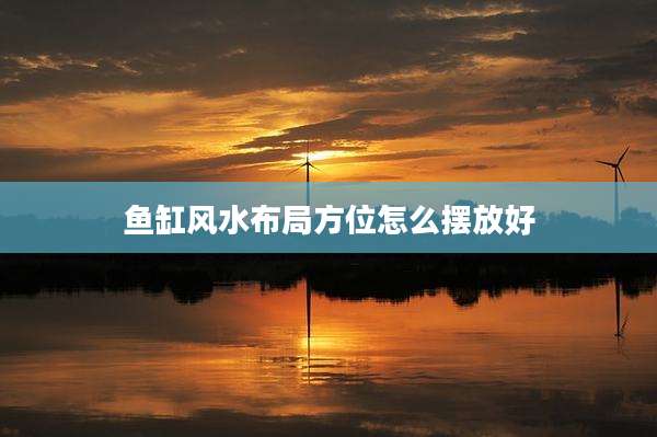 鱼缸风水布局方位怎么摆放好