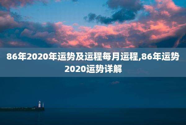 86年2020年运势及运程每月运程,86年运势2020运势详解