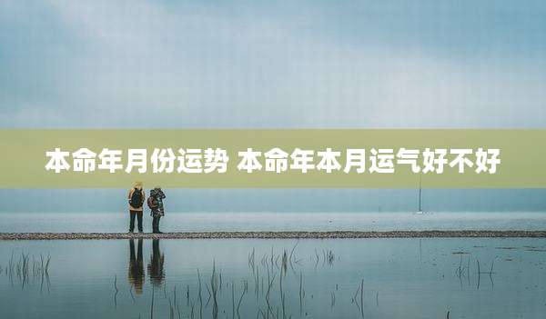 本命年月份运势 本命年本月运气好不好