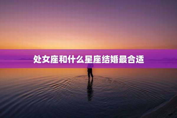 处女座和什么星座结婚最合适