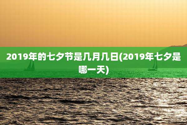 2019年的七夕节是几月几日(2019年七夕是哪一天)