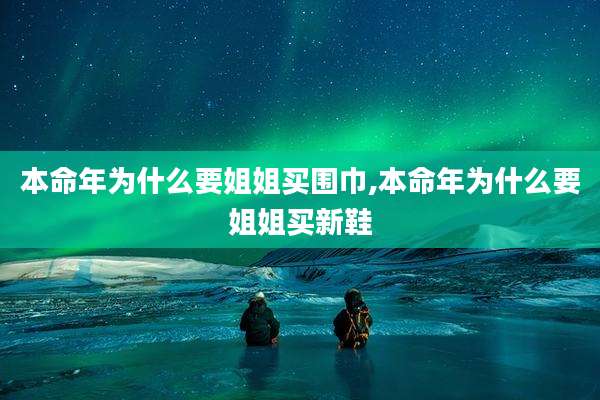 本命年为什么要姐姐买围巾,本命年为什么要姐姐买新鞋