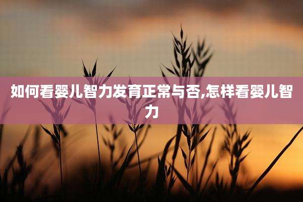 如何看婴儿智力发育正常与否,怎样看婴儿智力