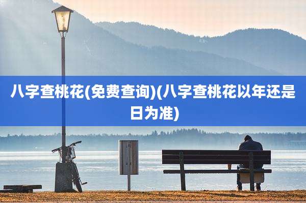 八字查桃花(免费查询)(八字查桃花以年还是日为准)