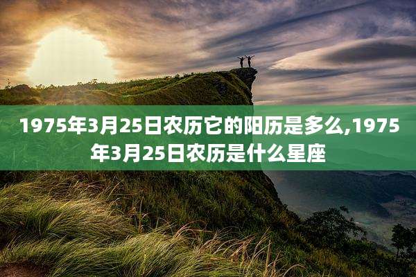 1975年3月25日农历它的阳历是多么,1975年3月25日农历是什么星座