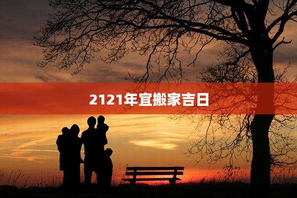 2121年宜搬家吉日