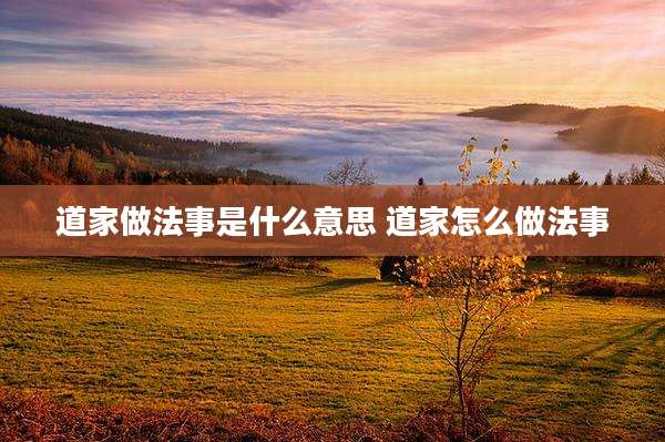 道家做法事是什么意思 道家怎么做法事