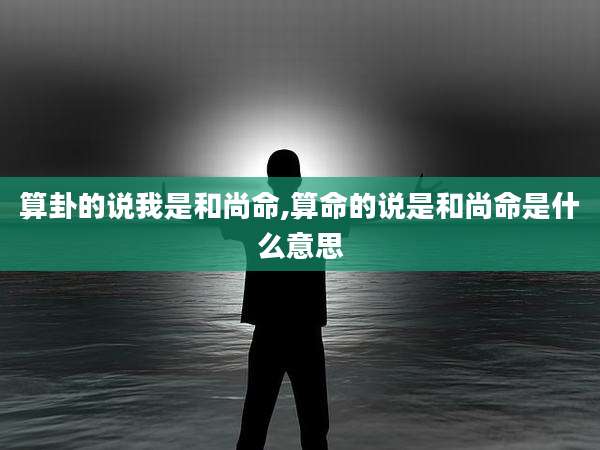 算卦的说我是和尚命,算命的说是和尚命是什么意思
