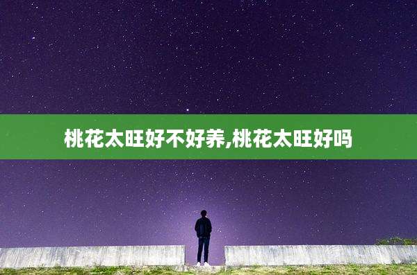 桃花太旺好不好养,桃花太旺好吗