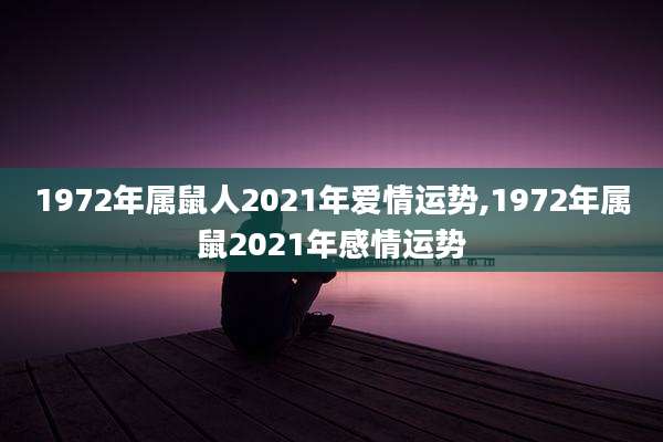 1972年属鼠人2021年爱情运势,1972年属鼠2021年感情运势