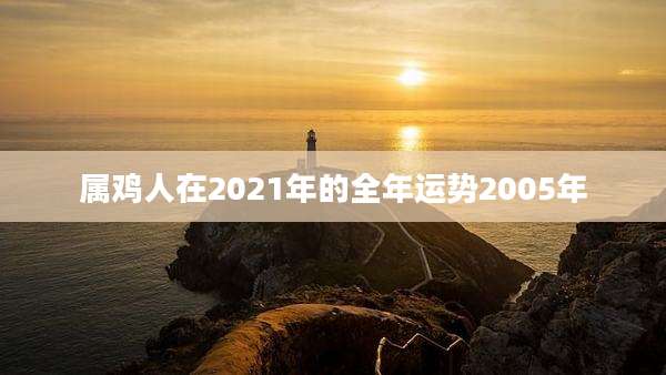 属鸡人在2021年的全年运势2005年