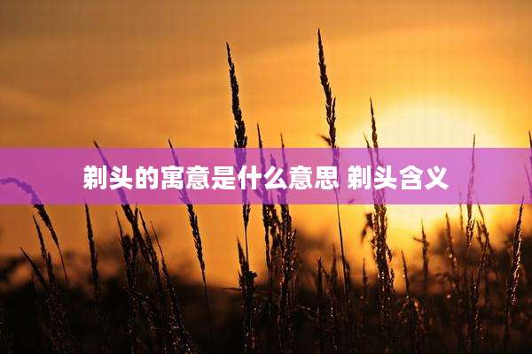 剃头的寓意是什么意思 剃头含义